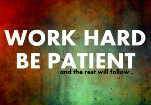 Work Hard, Be Patient And the rest will Follow..