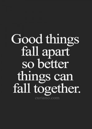 Good things fall apart so better things can fall together life quote