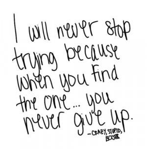 never stop trying because when you find the one...you never give up ...