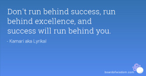 Don't run behind success, run behind excellence, and success will run ...