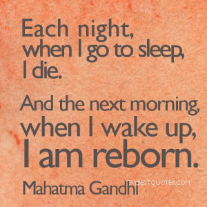 Mahatma Gandhi Quotes-Each night, when I go to sleep, I die. And the ...