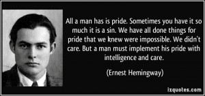 All a man has is pride. Sometimes you have it so much it is a sin. We ...