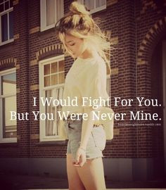 would fight for you. But you were never mine. More