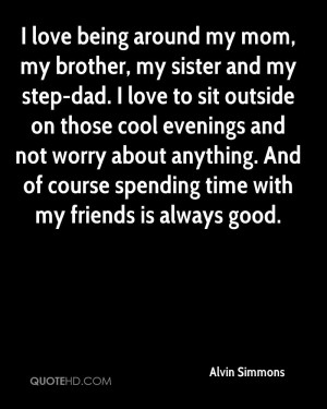 love being around my mom, my brother, my sister and my step-dad. I ...