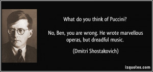 What do you think of Puccini? No, Ben, you are wrong. He wrote ...