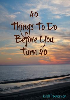 40 things to do before you turn 40 kristitrimmer com today is my last ...