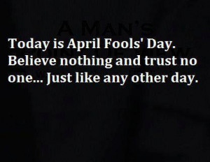 Today is April Fool’s Day. Believe nothing and trust no one…just ...