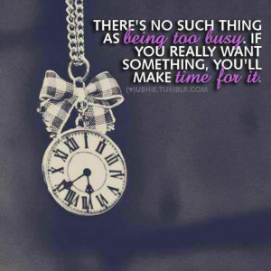 There's no such thing as being too busy. If you really want something ...