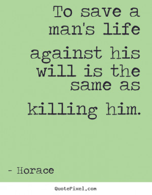 Horace image quotes - To save a man's life against his will is the ...