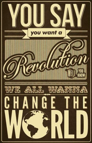 ... say you want a revolution Well you know we all wanna change the world