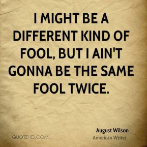 ... be a different kind of fool, but I ain't gonna be the same fool twice