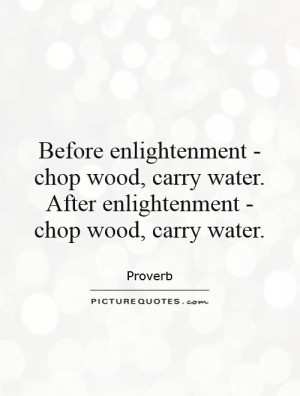 Before enlightenment - chop wood, carry water. After enlightenment ...