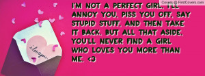 not a perfect girl, I'll annoy you, piss you off, say stupid stuff ...