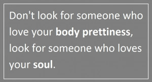 don t look for someone who love your body prettiness look for someone ...