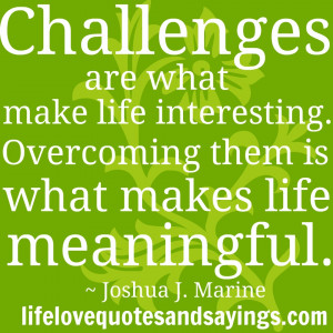 Challenges are what make life interesting. Overcoming them is what ...