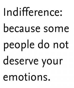 Indifference... I'm not worth it.