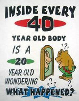 Inside every 40 year old body is a 20 year old wondering what happened ...