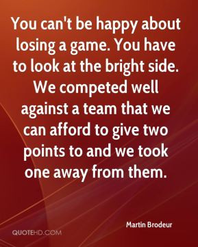 You can't be happy about losing a game. You have to look at the bright ...