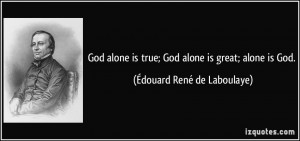 God alone is true; God alone is great; alone is God. - Édouard René ...