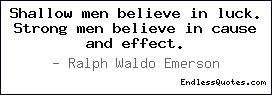 Shallow men believe in luck. Strong men believe in cause and effect.