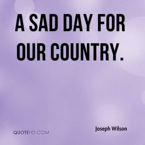 Joseph Wilson - a sad day for our country.