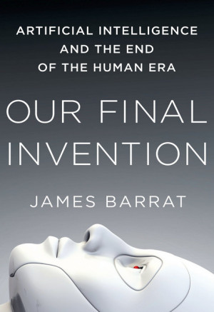 ... Final Invention: Artificial Intelligence and the End of the Human Era