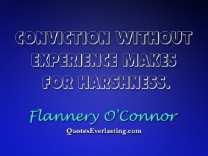 Conviction without experience makes for harshness. - Flannery O'Connor