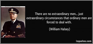 ... that ordinary men are forced to deal with. - William Halsey