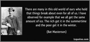 ... in the summertime and the poor get it in the winter. - Bat Masterson