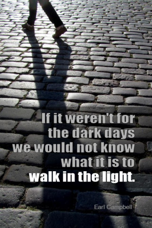 ... we would not know what it is to walk in the light. - Earl Campbell