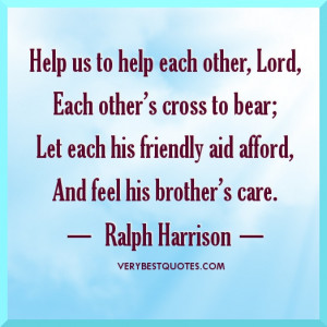 Help us to help each other, Lord, Each other’s cross to bear; Let ...