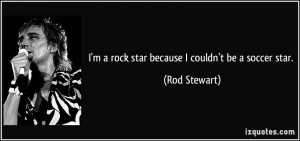 rock star because I couldn't be a soccer star. - Rod Stewart