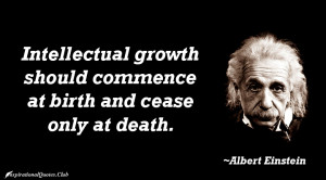 Intellectual growth should commence at birth and cease only at death ...