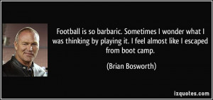 ... it. I feel almost like I escaped from boot camp. - Brian Bosworth
