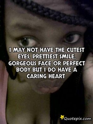 may not have The cutest eyes, prettiest smile, Gorgeous face or ...