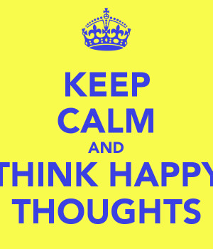 KEEP CALM AND THINK HAPPY THOUGHTS