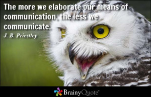 ... more we elaborate our means of communication, the less we communicate