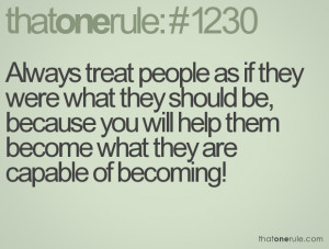 Always treat people as if they were what they should be, because you ...