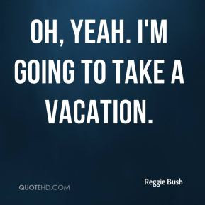 Reggie Bush - Oh, yeah. I'm going to take a vacation.
