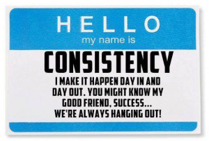 hello my name is consistency i make it happen day in and day out you ...