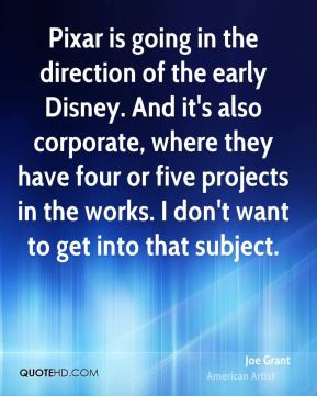Joe Grant - Pixar is going in the direction of the early Disney. And ...