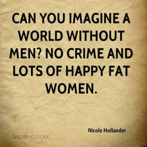 nicole-hollander-quote-can-you-imagine-a-world-without-men-no-crime ...