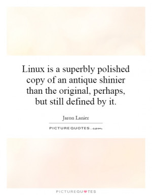 Linux is a superbly polished copy of an antique shinier than the ...
