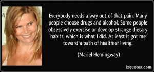 Everybody needs a way out of that pain. Many people choose drugs and ...