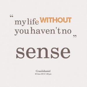 Quotes Picture: my life without you haven't no sense