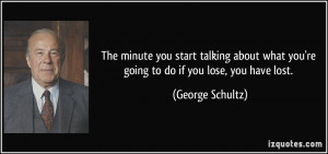 ... what you're going to do if you lose, you have lost. - George Schultz