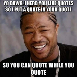 ... like-quotes-so-i-put-a-quote-in-your-quote-so-you-can-quote-while.jpg