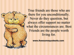 True friends are those who are there for you unconditionally. Never do ...