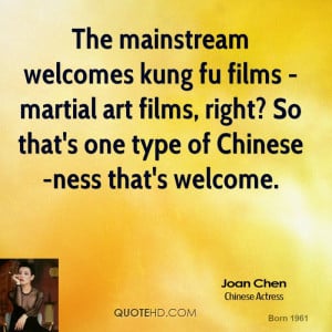 The mainstream welcomes kung fu films - martial art films, right? So ...