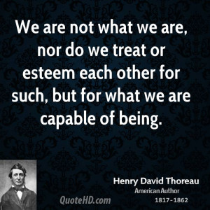 ... or esteem each other for such, but for what we are capable of being